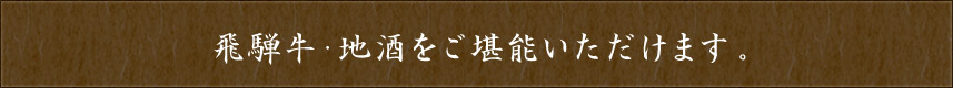 飛騨牛・地酒をご堪能いただけます。